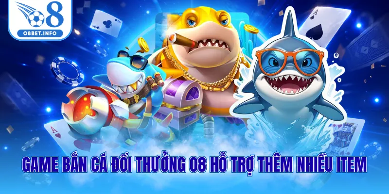 Game bắn cá đổi thưởng O8 hỗ trợ thêm nhiều item