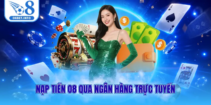 Nạp Tiền O8 Trực Tuyến Đơn Giản Và Bảo Mật Tuyệt Đối 2 Nạp tiền O8 qua ngân hàng trực tuyến