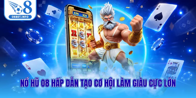Nổ hũ O8 hấp dẫn tạo cơ hội làm giàu cực lớn