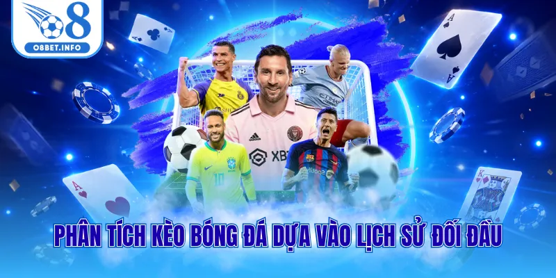 Phân Tích Kèo Bóng Đá Chốt Cược Cực Chuẩn Tại Nhà Cái O8 2 Phân tích kèo bóng đá dựa vào lịch sử đối đầu