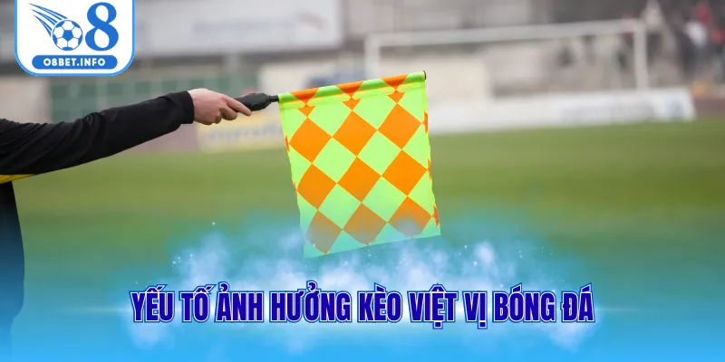 Kèo Việt Vị - Chốt Cược Với Odds Cao Trong Trận Bóng Live 2 Yếu tố ảnh hưởng kèo việt vị bóng đá